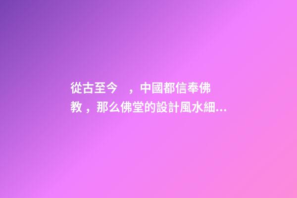 從古至今，中國都信奉佛教，那么佛堂的設計風水細節在哪？